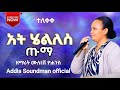 ዘማሪት ሙሉነሽ ዮሐንስ አት ሄልለስ ጡማ የተሰኘው መዝሙር ተለቀቀ ሀዲይሳ መዝሙር Abdinagogadisa3856 Yosef Samuel Yosefsamuel8971