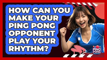 How Can You Make Your Ping Pong Opponent Play Your Rhythm? - Ping Pong Prodigy
