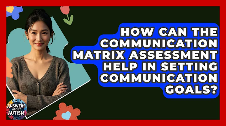 How Can The Communication Matrix Assessment Help In Setting Communication Goals?