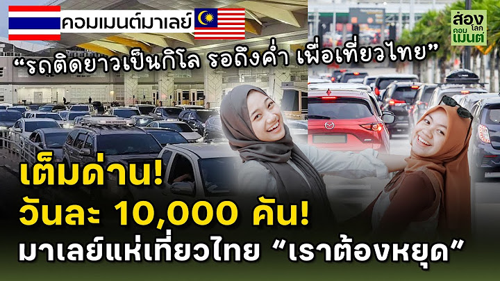 มาเลย์ทะลักเที่ยวไทย เต็มด่าน! วันละ 10,000 คัน!   | คอมเมนต์มาเลเซีย