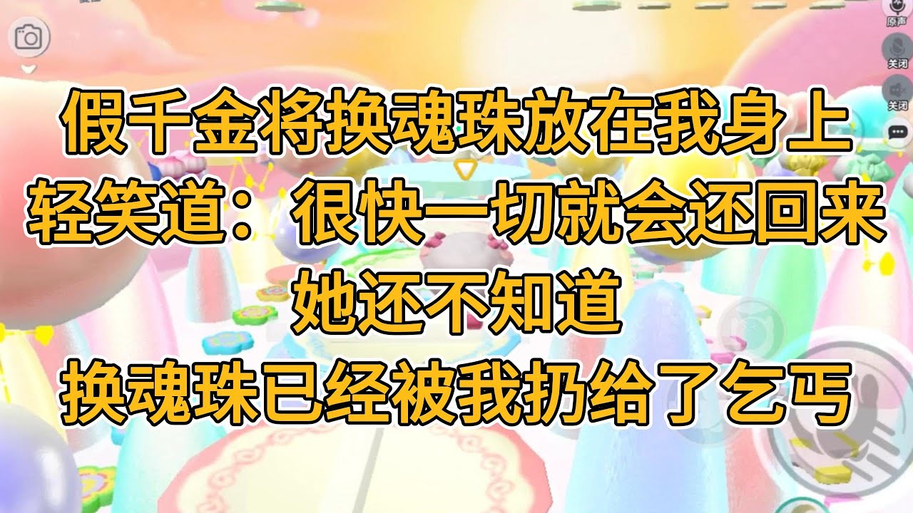 假千金将换魂珠放在我身上，轻笑道：很快一切就会还回来。她还不知道，换魂珠已经被我扔给了乞丐。#一口气看完   #小说  #故事