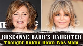 Roseanne Barr s Daughter Thought Goldie Hawn Was Her Mother
