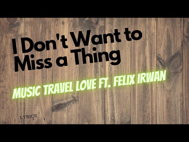 I Don't Want To Miss A Thing - Music Travel Love ft. Felix Irwan (lyrics)