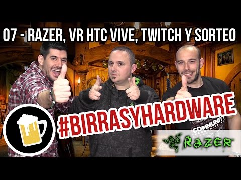 Birras y Hardware - 07 | Razer, Realidad Virtual HTC Vive, Twitch bloqueo 24h y SORTEO