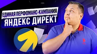 Единая перфоманс-кампания: новый тип рекламной кампании для специалистов в Яндексе