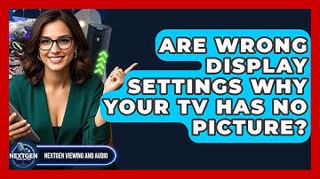 Are Wrong Display Settings Why Your TV Has No Picture? - NextGen Viewing and Audio