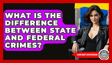 What Is The Difference Between State And Federal Crimes? - Learn About Libertarianism