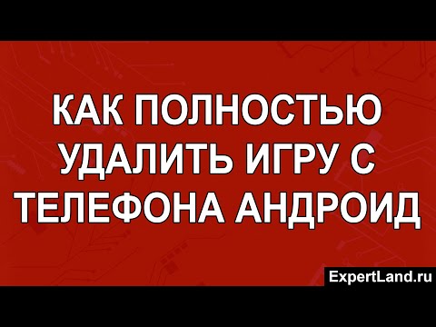 Как полностью удалить игру с телефона Андроид