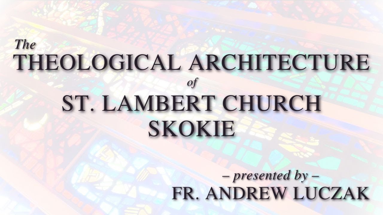 The Theological Architecture of St. Lambert Church, Skokie Fr. Andrew