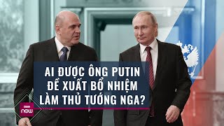 Thế giới toàn cảnh: Danh tính người được Tổng thống Putin tin tưởng đề xuất bổ nhiệm Thủ tướng Nga