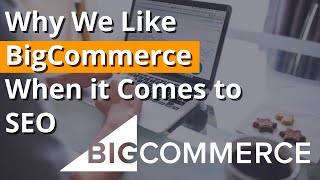 Why We Like BigCommerce When it Comes to SEO - BigCommerce SEO and Content Marketing Strategies