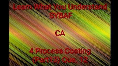SYBAF Sem III CA Module 4 Process Costing(Part 13) Que. 12