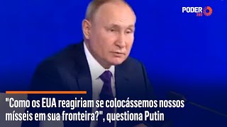 "Como os EUA reagiriam se colocássemos nossos mísseis em sua fronteira?", questionou Putin em 2021