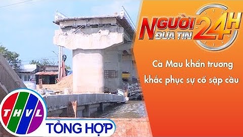 Người đưa tin 24H (11h 22/12/2021) - Cà Mau khẩn trương khắc phục sự cố sập cầu