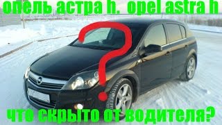 опель астра h.  opel astra h.  Что скрыто от водителя