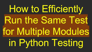 How to Efficiently Run the Same Test for Multiple Modules in Python Testing