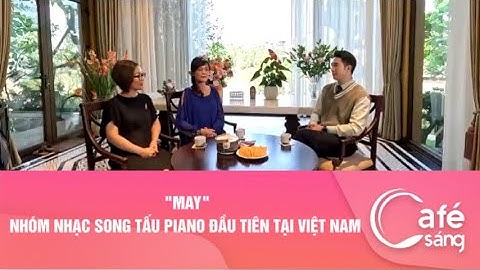 ""MAY"NHÓM NHẠC SONG TẤU PIANO ĐẦU TIÊN TẠI VIỆT NAM | CAFE SÁNG VỚI VTV3