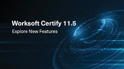 Worksoft Certify 11.5 | New Test Automation Features & Resources