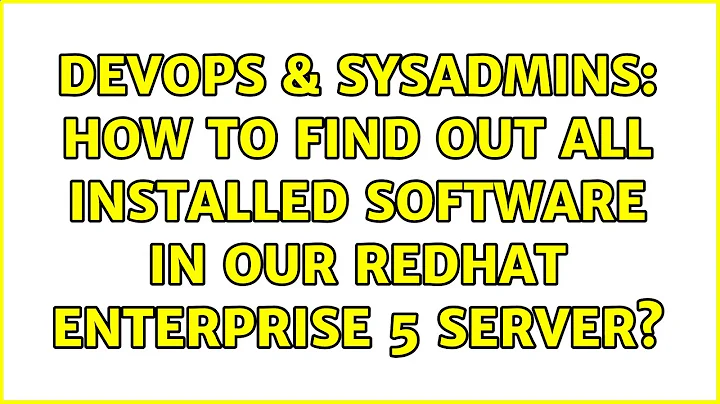 DevOps & SysAdmins: How to find out all installed software in our RedHat Enterprise 5 server?