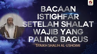 Bacaan Istighfar Setelah Shalat Wajib yang Paling Bagus - Syaikh Shalih al-Ushoimi #NasehatUlama