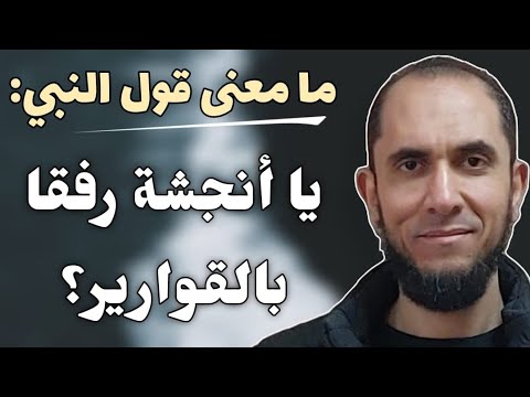 ما معنى قول النبي يا أنجشة رفقا بالقوارير د أحمد رجب