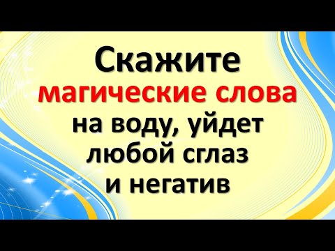 Скажите магические слова на воду, уйдет любой сглаз и негатив. Мощные ритуалы с водой на деньги