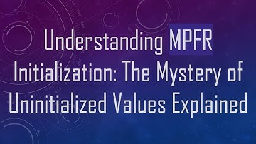 Understanding MPFR Initialization: The Mystery of Uninitialized Values Explained