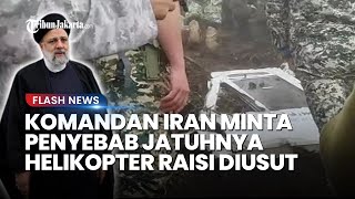 TEGAS! Komandan Iran Perintahkan Penyelidikan Jatuhnya Heli Raisi, Minta Usut di Tengah Isu Sabotase