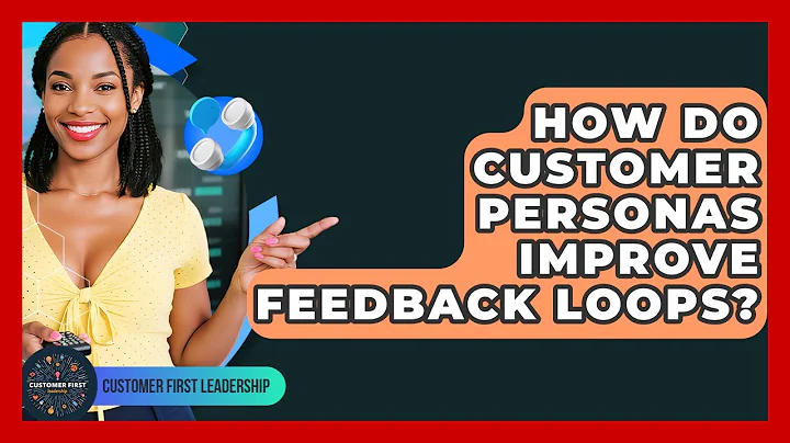 How Do Customer Personas Improve Feedback Loops? - Customer First Leadership