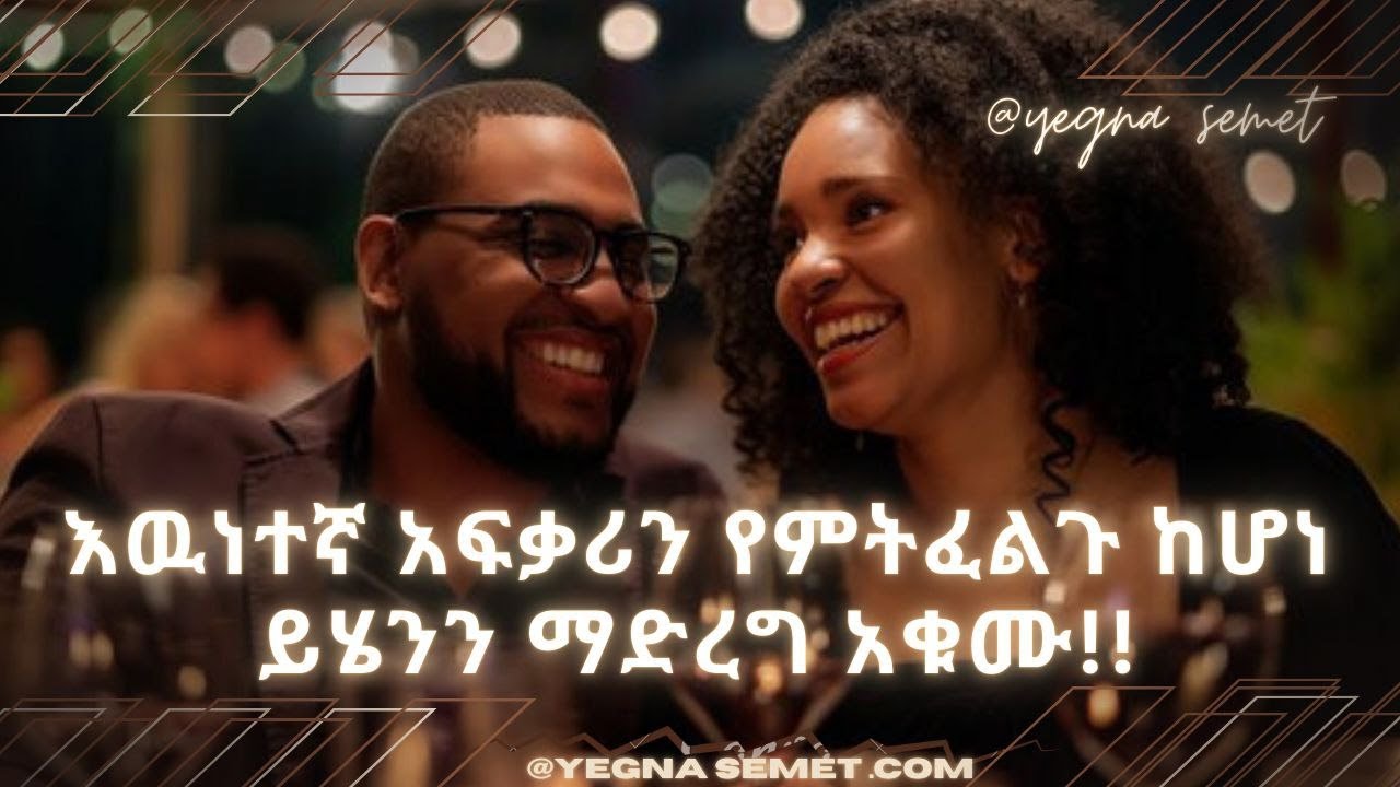 እዉነተኛ አፍቃሪን የምትፈልጉ ከሆነ ይሄንን ማድረግ አቁሙ! If you want a true lover, stop doing this!! yegna semet የኛ ስሜት