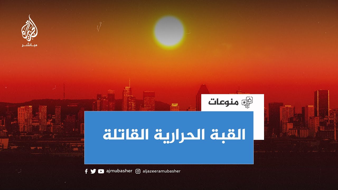 قد تكون قاتلة للبشر والمحاصيل.. ما الذي تعرفه عن القبة الحرارية التي تشهدها الدول العربية؟