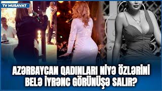 Azərbaycan qadınları niyə özlərini belə İYRƏNC görünüşə salır? - Belə dodaq, belə omba olar?