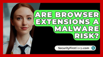 Are Browser Extensions A Malware Risk? - SecurityFirstCorp.com