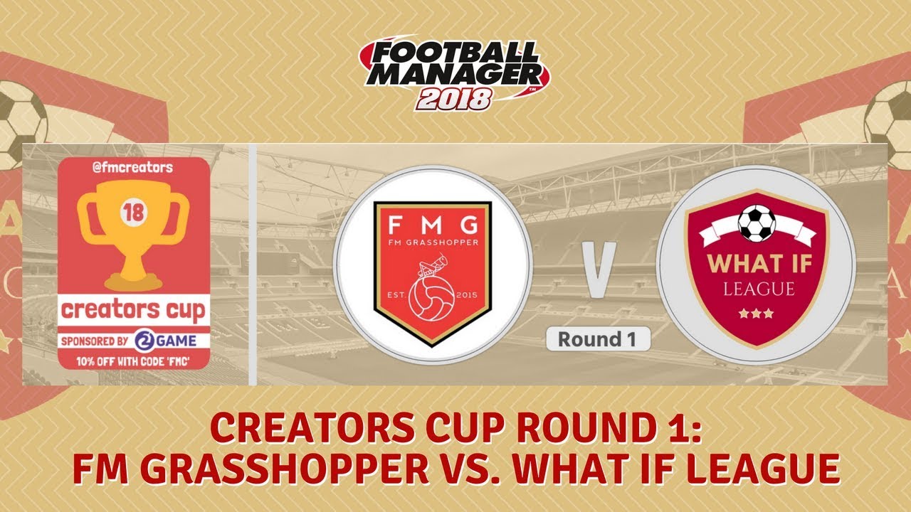 Creators Cup Round 1: FM Grasshopper vs. What If League | FM18