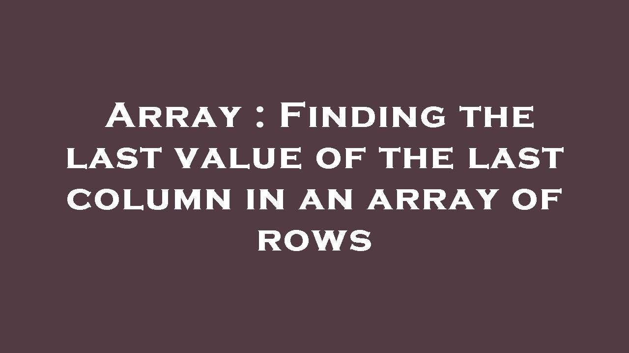 Array : Finding the last value of the last column in an array of rows ...