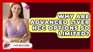 Why Are Advanced Liver HCC Options So Limited? - Liver Health Hub