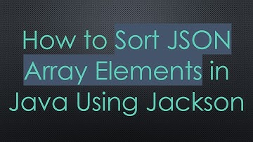 How to Sort JSON Array Elements in Java Using Jackson