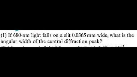 (I) If 680 -nm light falls on a slit 0.0365 wide, what is the angular width of the central diffrac