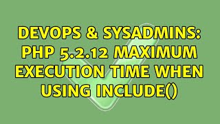 DevOps & SysAdmins: php 5.2.12 Maximum execution time when using include() (3 Solutions!!)