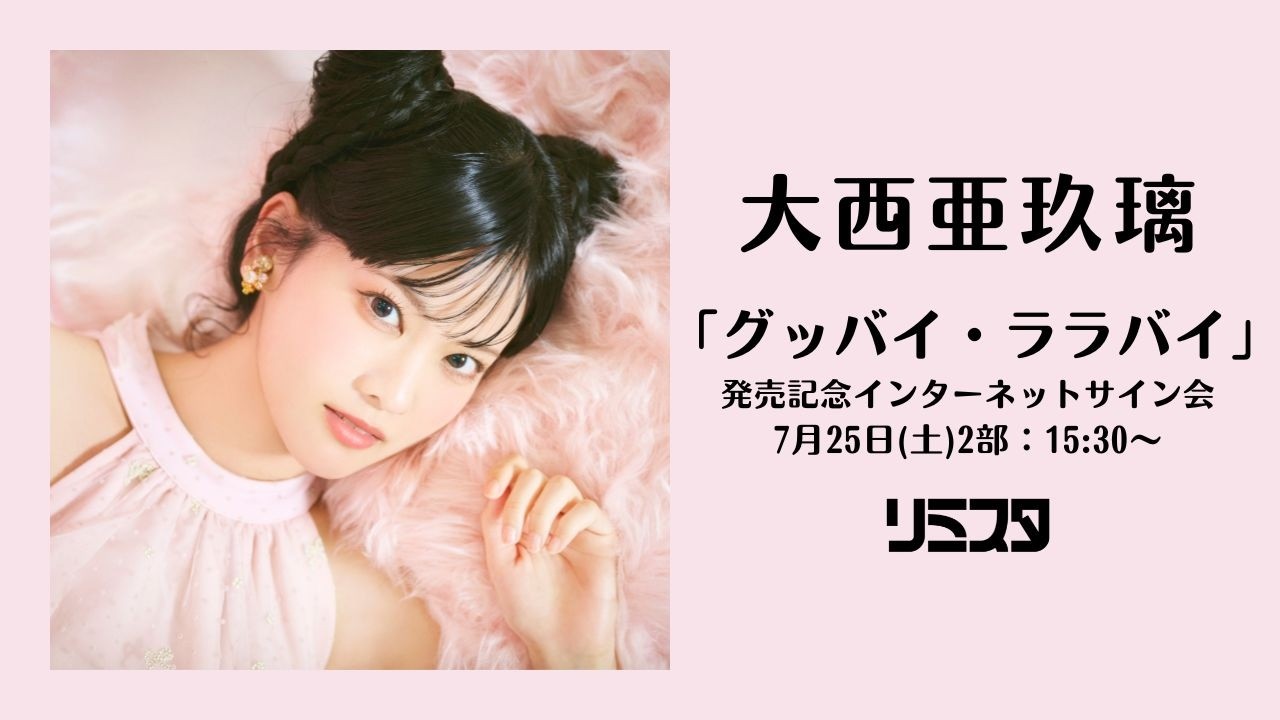 7/25 15:30～】大西亜玖璃「グッバイ・ララバイ」発売記念