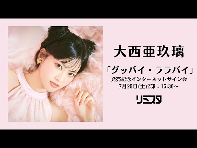 7/25 15:30～】大西亜玖璃「グッバイ・ララバイ」発売記念