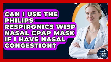 Can I Use The Philips Respironics Wisp Nasal CPAP Mask If I Have Nasal Congestion?