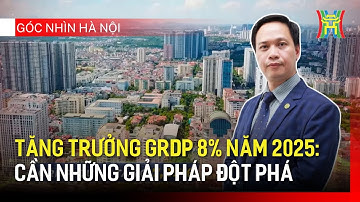 Tăng trưởng GRDP 8% năm 2025: Cần những giải pháp đột phá | Góc nhìn Hà Nội