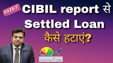 How to remove Settled loan from CIBIL in 2025?