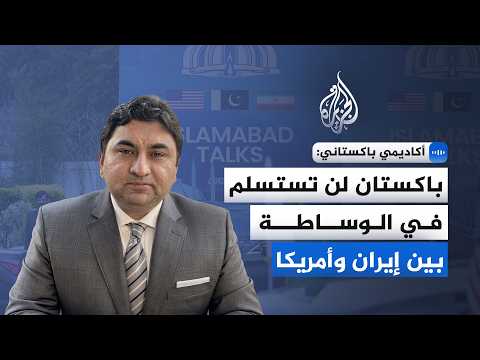 أكاديمي باكستاني: باكستان لن تستسلم في الوساطة بين إيران وأمريكا والدبلوماسية عملية مستمرة