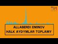 ALLABERDI EMINOV HALK AYDYMLAR TOPLAMY (Janly ses) Mp3 Song