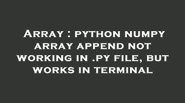 Array : python numpy array append not working in .py file, but works in terminal