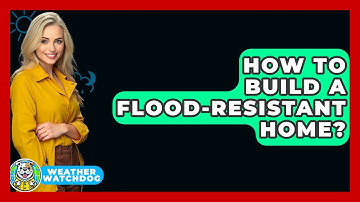 How To Build A Flood-resistant Home? - Weather Watchdog