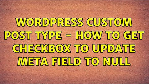 Wordpress: Custom Post type - how to get checkbox to update meta field to null (3 Solutions!!)