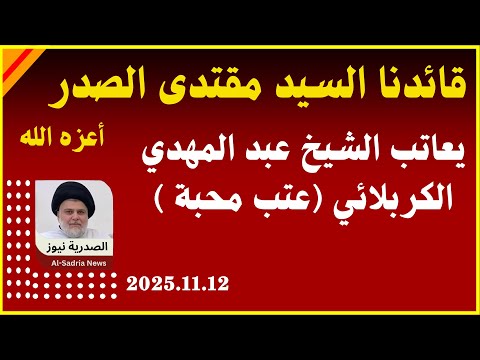 سماحة السيد مقتدى الصدر يعاتب الشيخ عبد المهدي الكربلائي عتب محبة